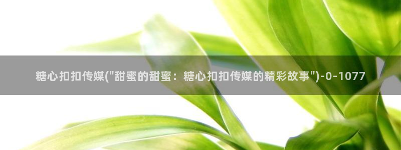 糖心啊啊啊：糖心扣扣传媒(\