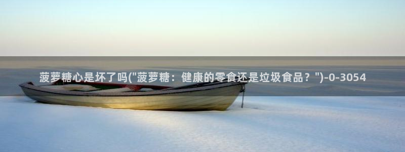 糖心正版：菠萝糖心是坏了吗(\